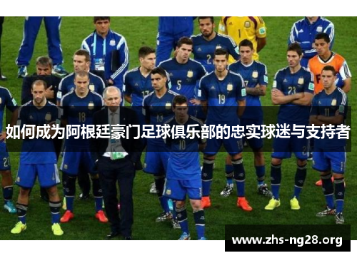 如何成为阿根廷豪门足球俱乐部的忠实球迷与支持者