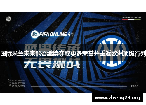 国际米兰未来能否继续夺取更多荣誉并重返欧洲顶级行列 国际米兰未来能否继续夺取更多荣誉并重返欧洲顶级行列