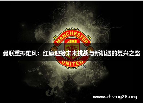 曼联重振雄风：红魔迎接未来挑战与新机遇的复兴之路