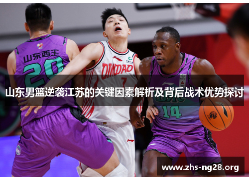 山东男篮逆袭江苏的关键因素解析及背后战术优势探讨