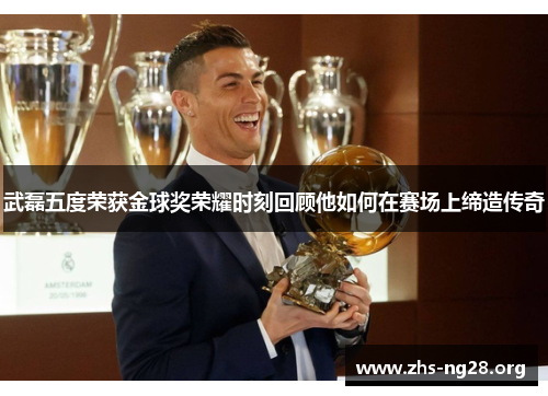 武磊五度荣获金球奖荣耀时刻回顾他如何在赛场上缔造传奇