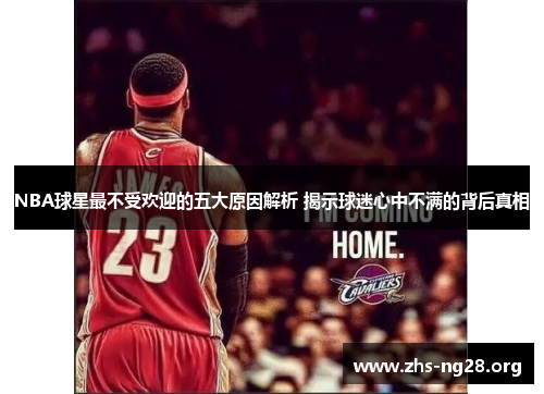 NBA球星最不受欢迎的五大原因解析 揭示球迷心中不满的背后真相