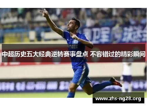 中超历史五大经典逆转赛事盘点 不容错过的精彩瞬间