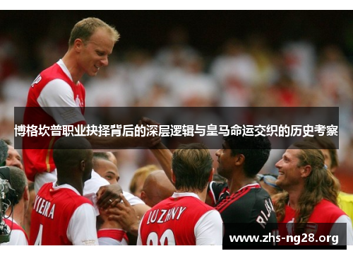 博格坎普职业抉择背后的深层逻辑与皇马命运交织的历史考察 博格坎普职业抉择背后的深层逻辑与皇马命运交织的历史考察