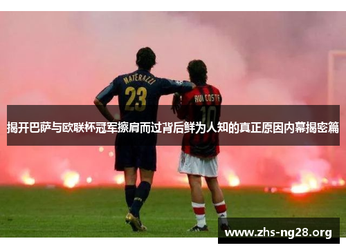 揭开巴萨与欧联杯冠军擦肩而过背后鲜为人知的真正原因内幕揭密篇