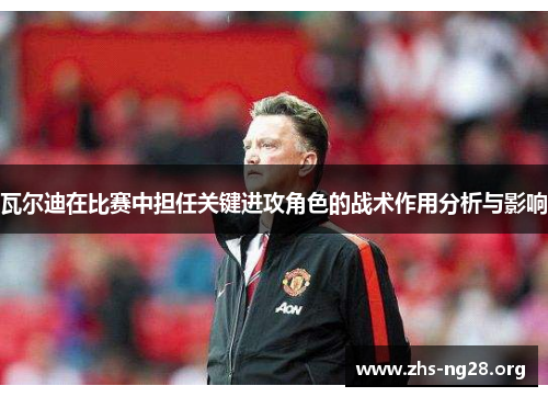 瓦尔迪在比赛中担任关键进攻角色的战术作用分析与影响