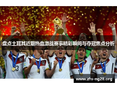 盘点土耳其近期热血激战赛事精彩瞬间与夺冠焦点分析