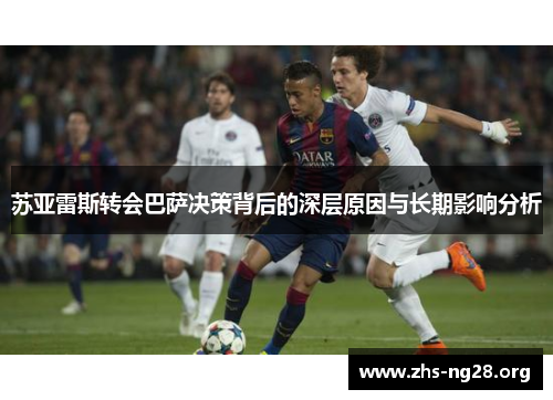 苏亚雷斯转会巴萨决策背后的深层原因与长期影响分析