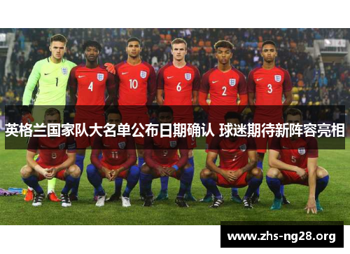 英格兰国家队大名单公布日期确认 球迷期待新阵容亮相
